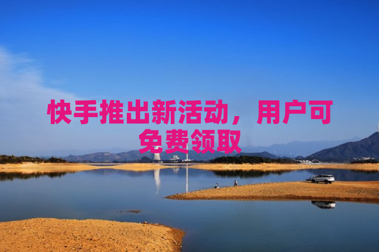 快手推出新活动，用户可免费领取500浏览量，颠覆传统浏览习惯。