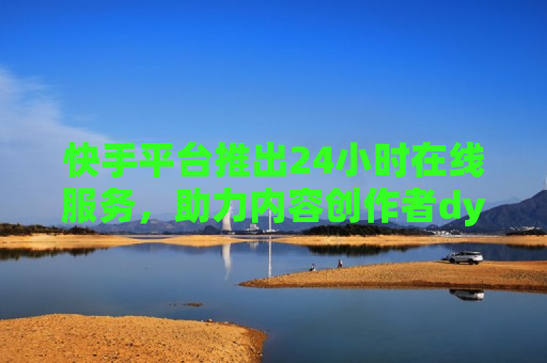 快手平台推出24小时在线服务，助力内容创作者dy24小时点赞不间断。