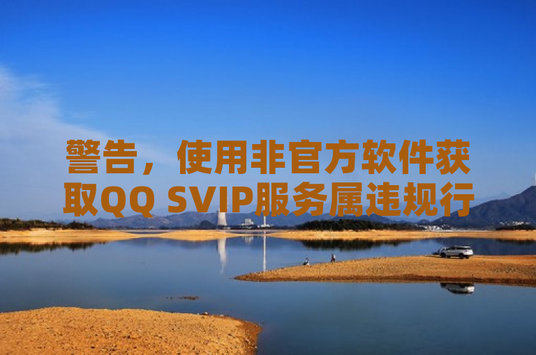 警告,使用非官方软件获取QQ SVIP服务属违规行为,可能导致账号封禁。