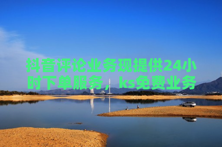 抖音评论业务现提供24小时下单服务，ks免费业务网助力用户快速提升互动。