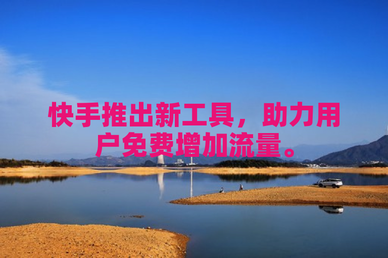 快手推出新工具，助力用户免费增加流量。