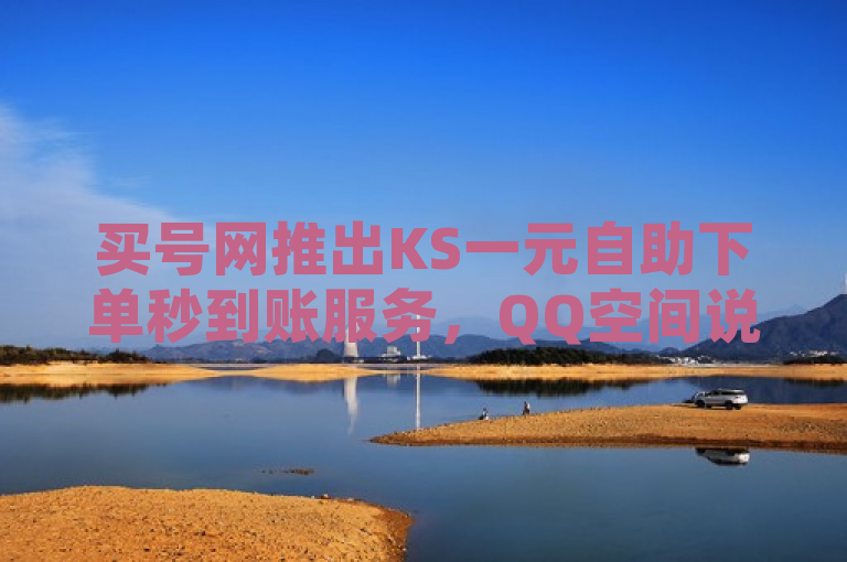 买号网推出KS一元自助下单秒到账服务，QQ空间说说点赞更便捷。