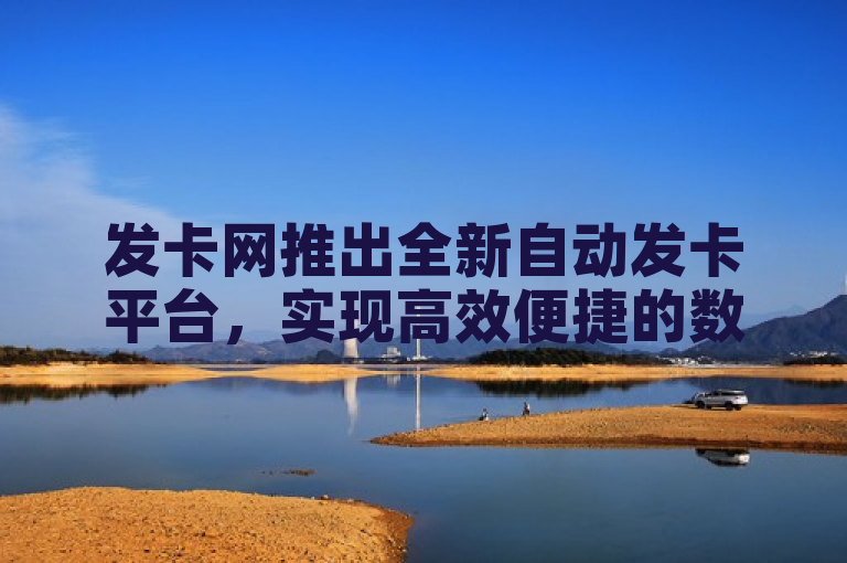 发卡网推出全新自动发卡平台，实现高效便捷的数字卡片发放。