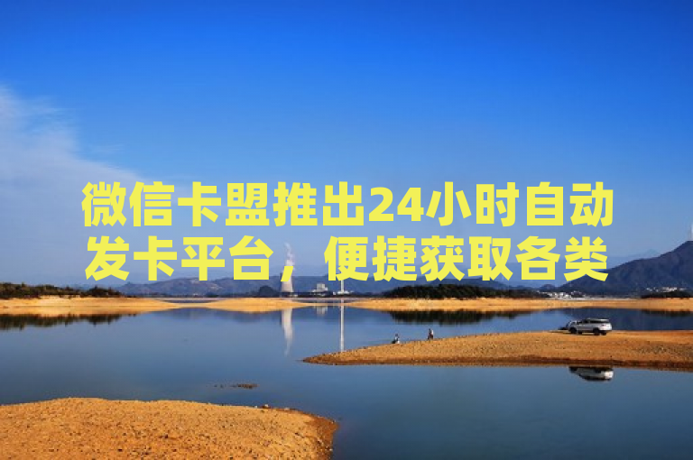 微信卡盟推出24小时自动发卡平台，便捷获取各类产品。