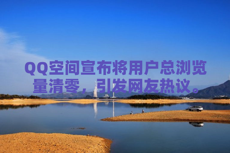 QQ空间宣布将用户总浏览量清零，引发网友热议。