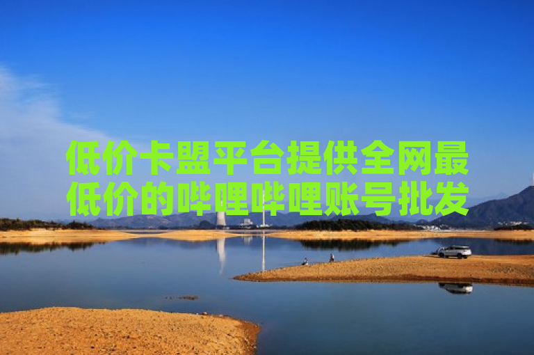 低价卡盟平台提供全网最低价的哔哩哔哩账号批发和全民K歌下载软件。