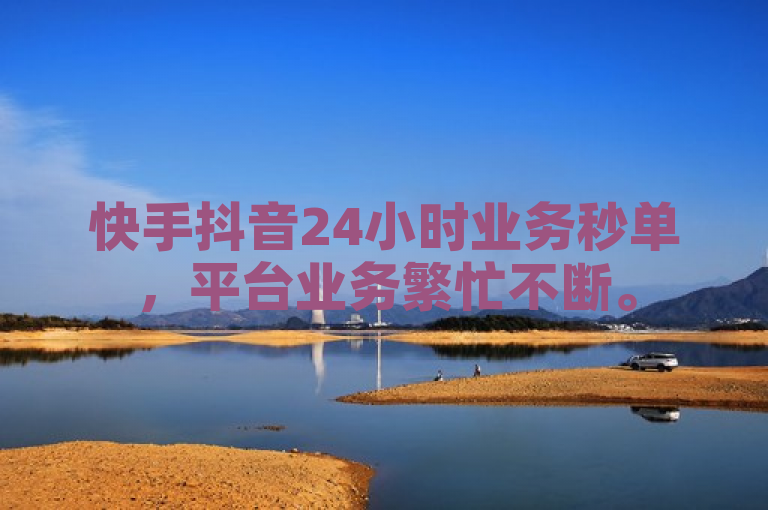 快手抖音24小时业务秒单，平台业务繁忙不断。