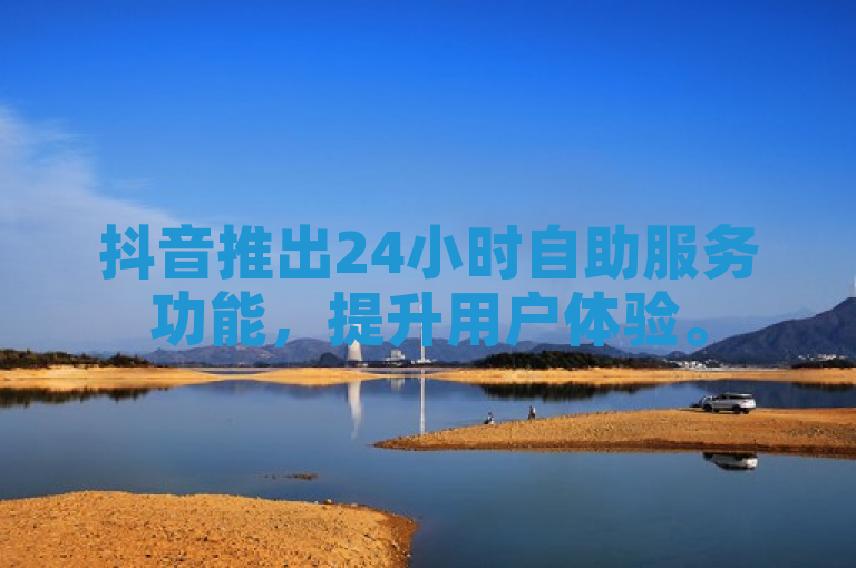 抖音推出24小时自助服务功能，提升用户体验。