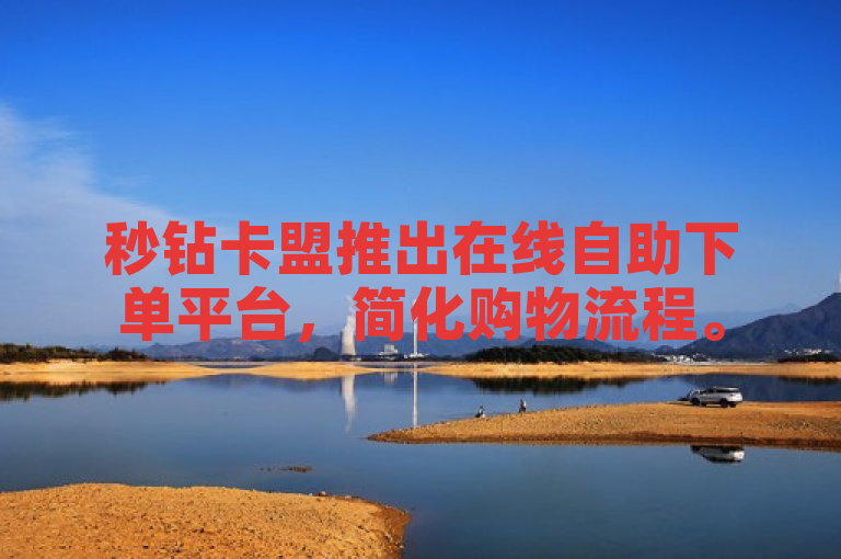 秒钻卡盟推出在线自助下单平台，简化购物流程。