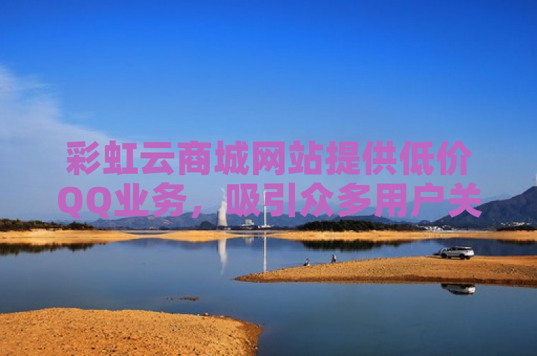 彩虹云商城网站提供低价QQ业务，吸引众多用户关注。
