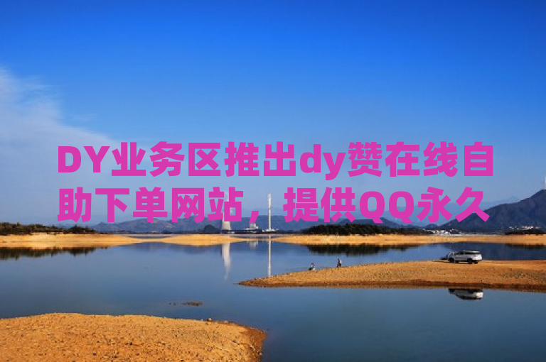 DY业务区推出dy赞在线自助下单网站，提供QQ永久免费个性名片服务。