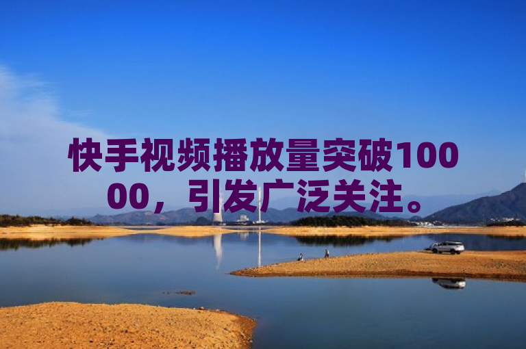快手视频播放量突破10000，引发广泛关注。