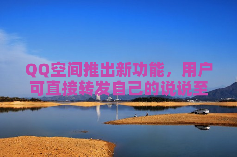 QQ空间推出新功能，用户可直接转发自己的说说至好友动态。