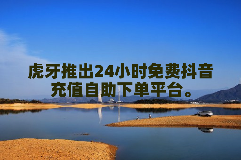 虎牙推出24小时免费抖音充值自助下单平台。