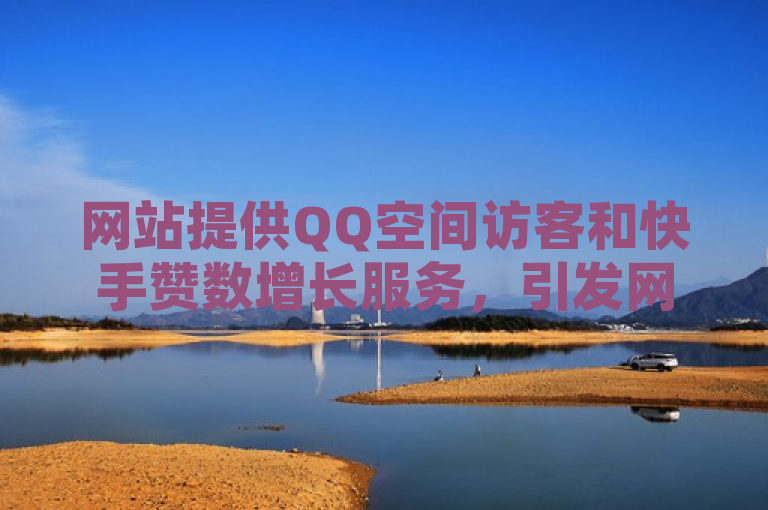 网站提供QQ空间访客和快手赞数增长服务，引发网络安全关注。