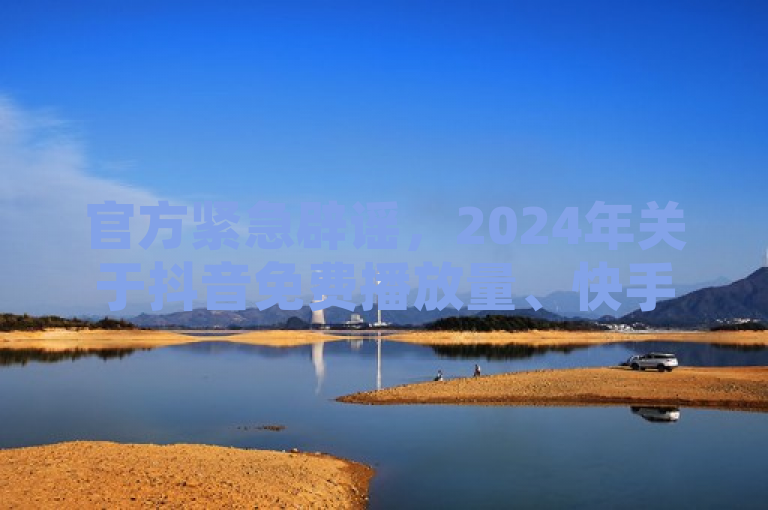 官方紧急辟谣，2024年关于抖音免费播放量、快手低价下单及QQ空间刷转发说说等平台链接均为不实信息。