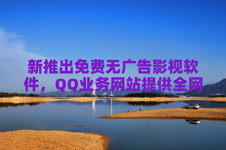 新推出免费无广告影视软件，QQ业务网站提供全网最低价说说赞服务。