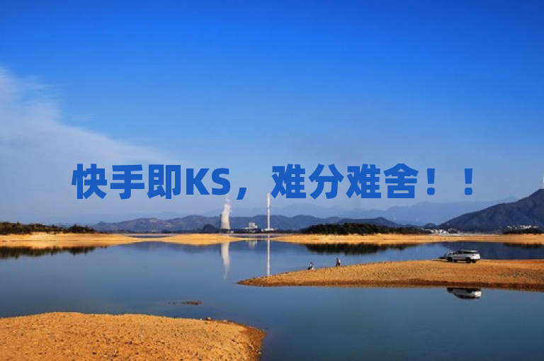 快手即KS，难分难舍！！