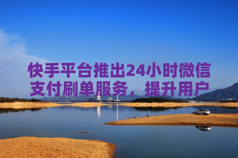 快手平台推出24小时微信支付刷单服务，提升用户交易便捷性。