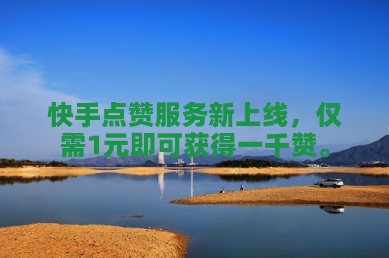 快手点赞服务新上线，仅需1元即可获得一千赞。