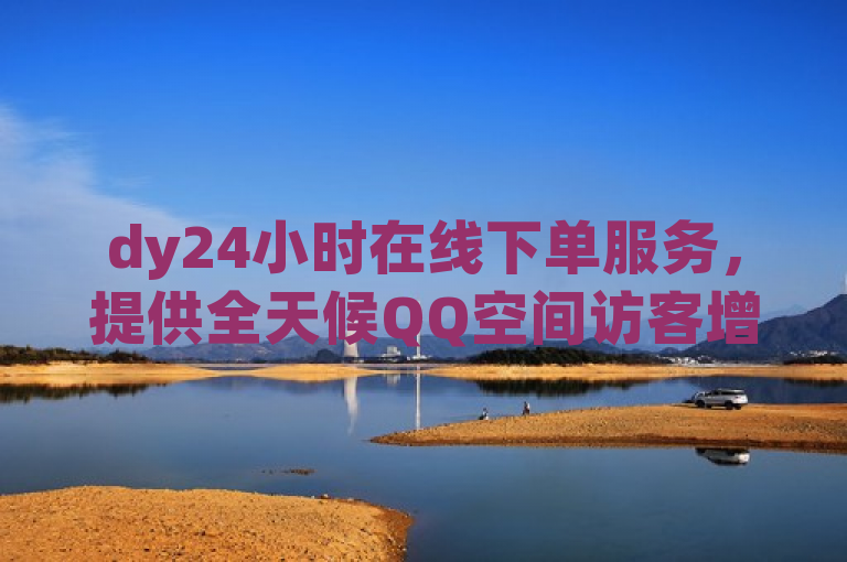 dy24小时在线下单服务，提供全天候QQ空间访客增加解决方案。