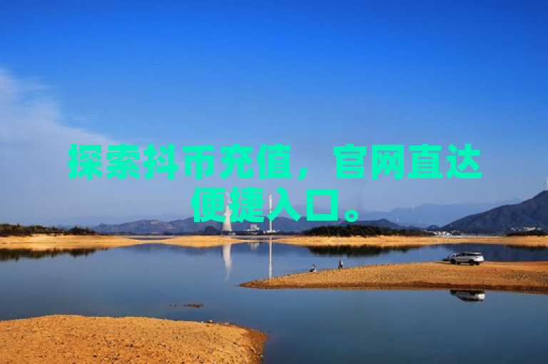 探索抖币充值，官网直达便捷入口。