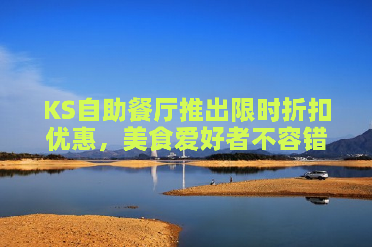 KS自助餐厅推出限时折扣优惠，美食爱好者不容错过！