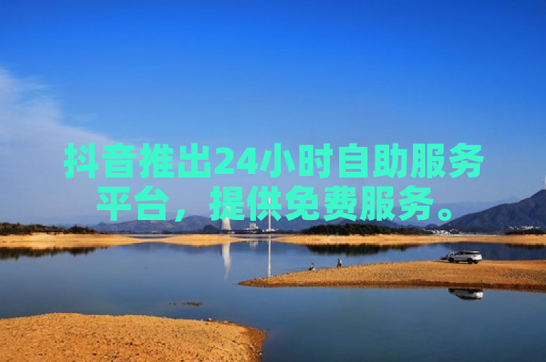 抖音推出24小时自助服务平台，提供免费服务。