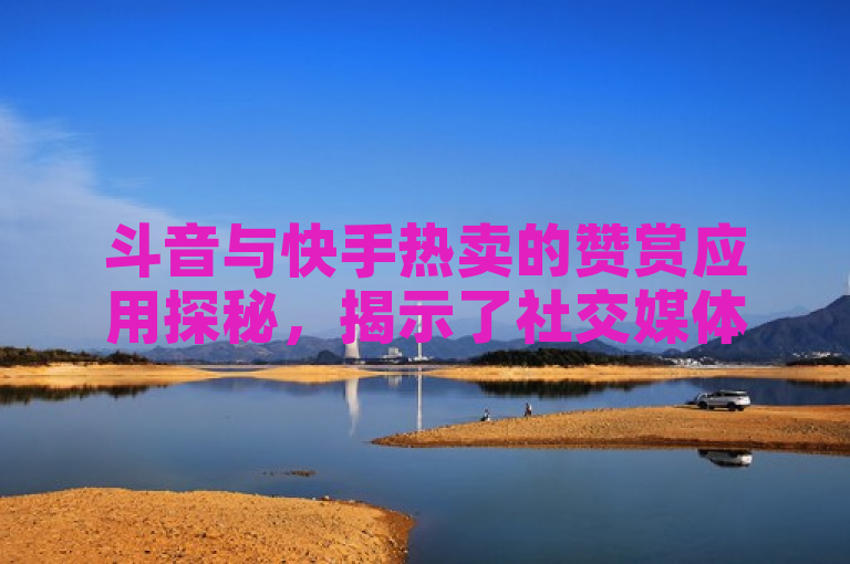斗音与快手热卖的赞赏应用探秘，揭示了社交媒体互动背后的市场机制。