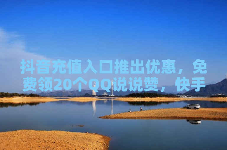 抖音充值入口推出优惠，免费领20个QQ说说赞，快手点赞服务24小时下单支持微信支付，天兔网提供1000粉丝服务。