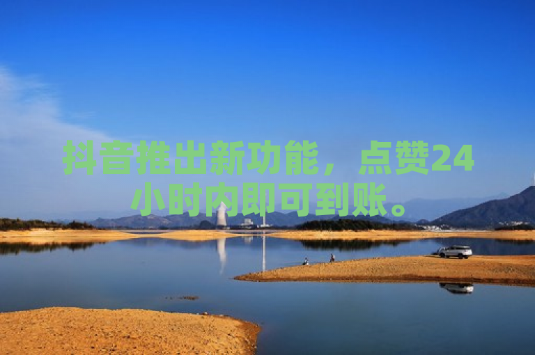 抖音推出新功能，点赞24小时内即可到账。