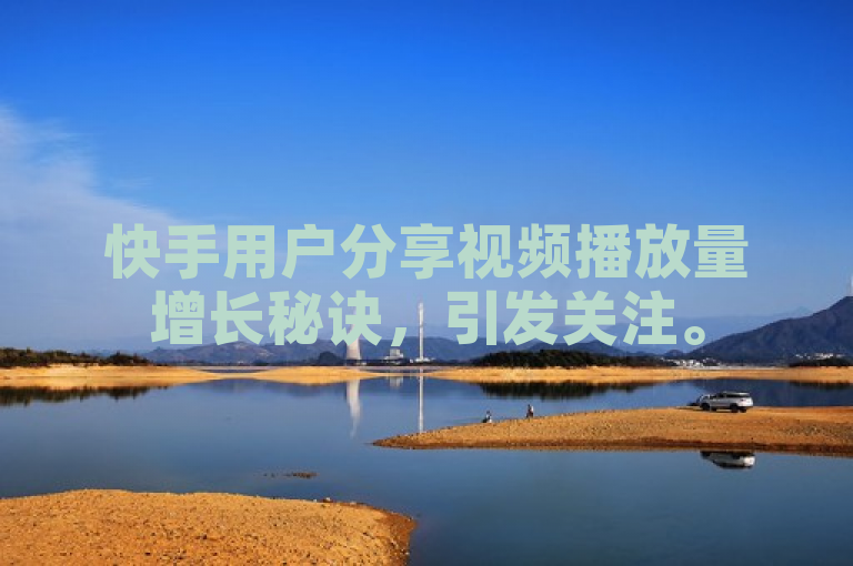 快手用户分享视频播放量增长秘诀，引发关注。