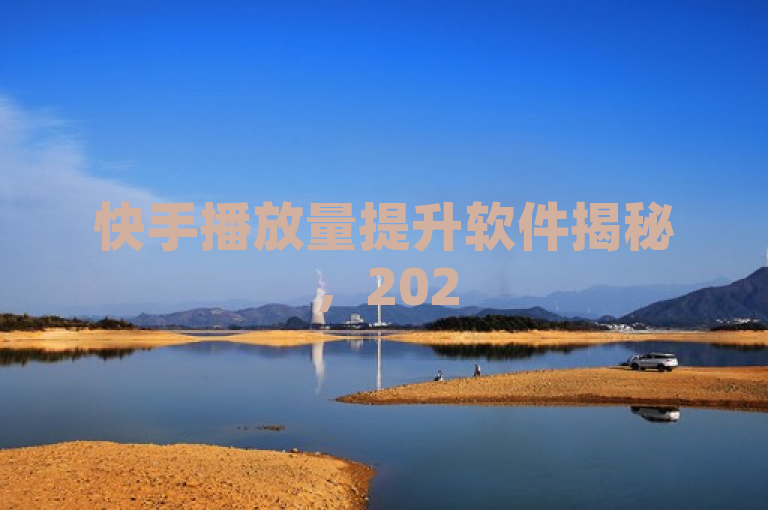 快手播放量提升软件揭秘，2025年高效利用方法必学。