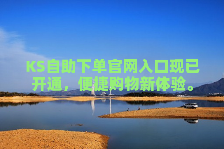 KS自助下单官网入口现已开通，便捷购物新体验。