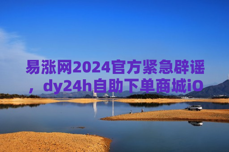 易涨网2024官方紧急辟谣，dy24h自助下单商城iOS下载及ks赞自助下单平台网站便宜信息不实。