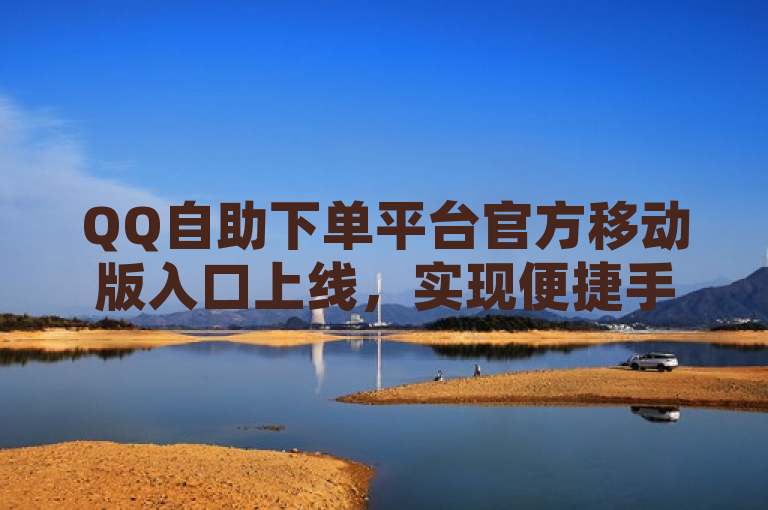 QQ自助下单平台官方移动版入口上线，实现便捷手机登录。