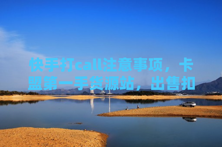 快手打call注意事项,卡盟第一手货源站,出售扣扣号的平台,qq空间点赞购买网站。