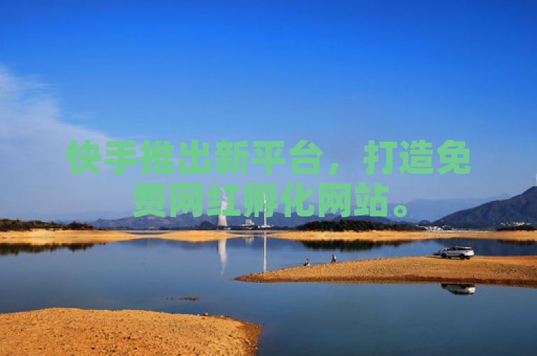 快手推出新平台，打造免费网红孵化网站。