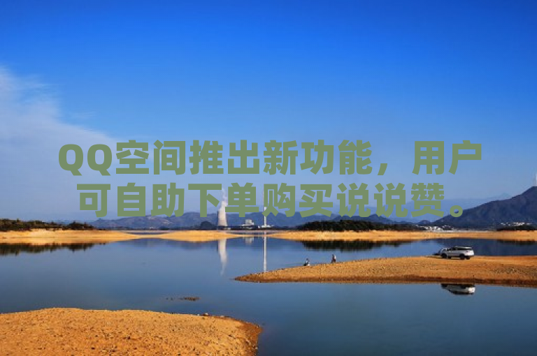 QQ空间推出新功能，用户可自助下单购买说说赞。