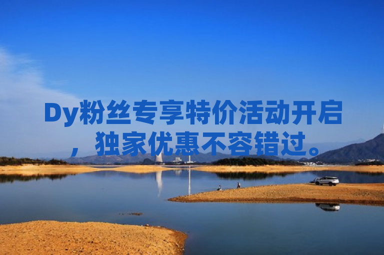 Dy粉丝专享特价活动开启，独家优惠不容错过。