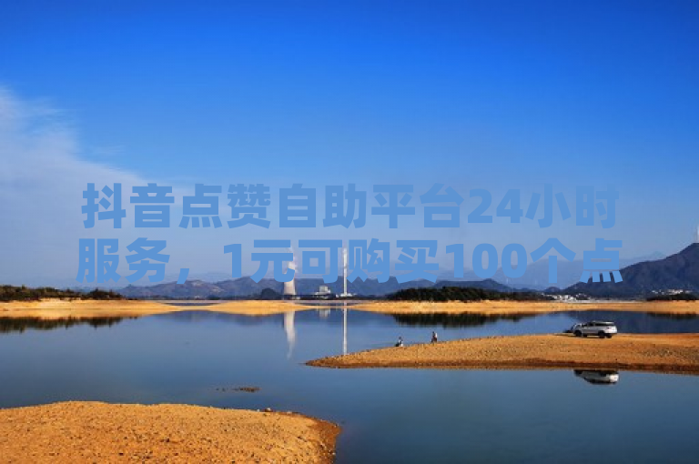 抖音点赞自助平台24小时服务，1元可购买100个点赞。