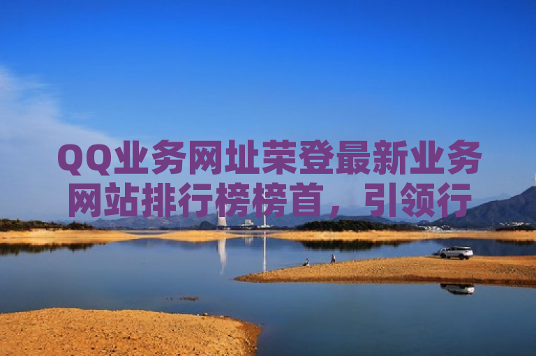 QQ业务网址荣登最新业务网站排行榜榜首，引领行业潮流。