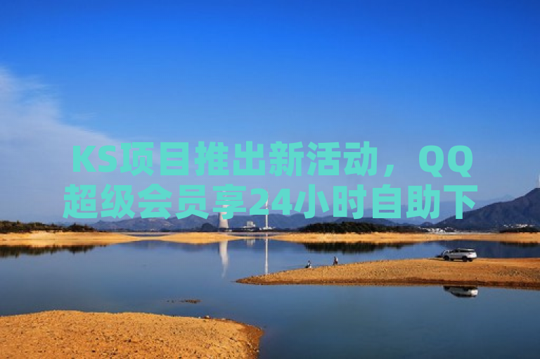 KS项目推出新活动，QQ超级会员享24小时自助下单拼多多特权。