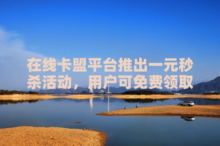 在线卡盟平台推出一元秒杀活动，用户可免费领取20个QQ说说赞。