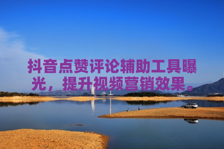 抖音点赞评论辅助工具曝光，提升视频营销效果。