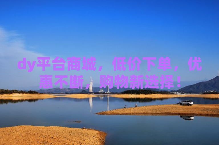 dy平台商城，低价下单，优惠不断，购物新选择！