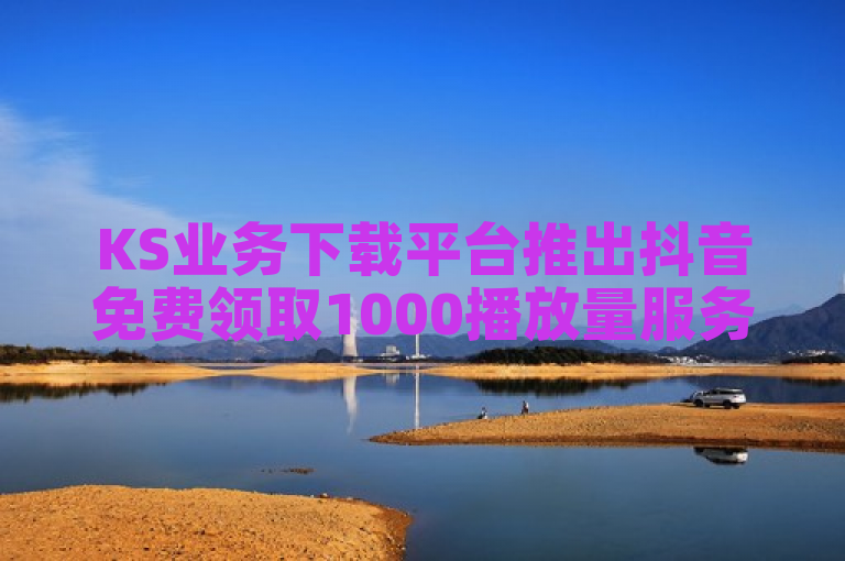 KS业务下载平台推出抖音免费领取1000播放量服务。