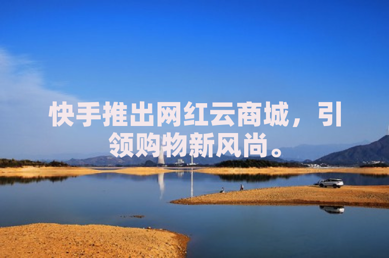 快手推出网红云商城，引领购物新风尚。