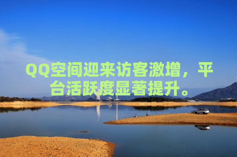 QQ空间迎来访客激增,平台活跃度显著提升。
