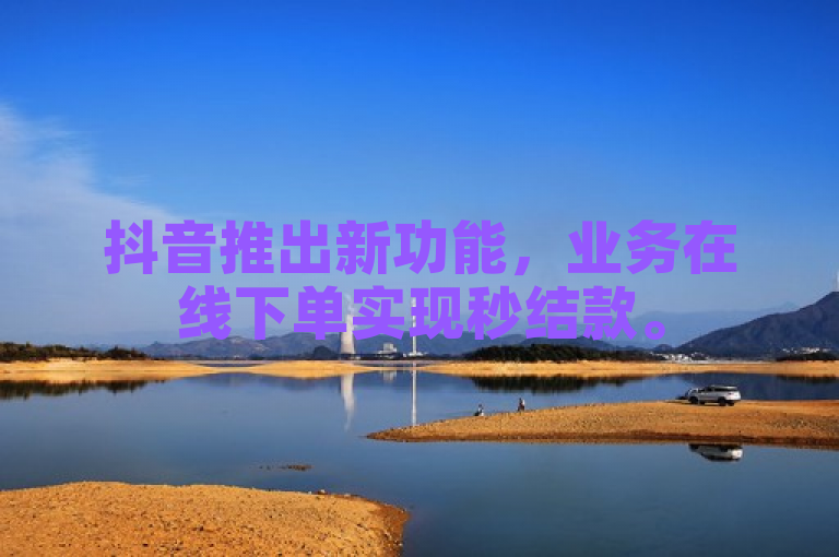 抖音推出新功能，业务在线下单实现秒结款。